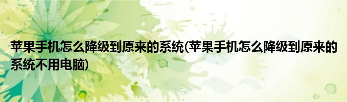 蘋果手機怎么降級到原來的系統(tǒng)(蘋果手機怎么降級到原來的系統(tǒng)不用電腦)