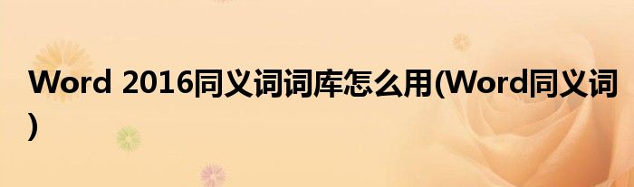 Word 2016同義詞詞庫(kù)怎么用(Word同義詞)