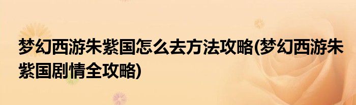 夢幻西游朱紫國怎么去方法攻略(夢幻西游朱紫國劇情全攻略)