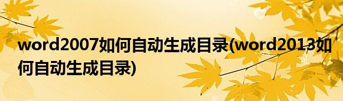 word2007如何自動(dòng)生成目錄(word2013如何自動(dòng)生成目錄)
