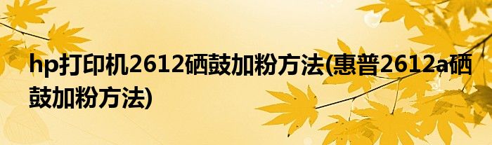 hp打印機(jī)2612硒鼓加粉方法(惠普2612a硒鼓加粉方法)