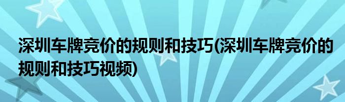 深圳車牌競價的規(guī)則和技巧(深圳車牌競價的規(guī)則和技巧視頻)