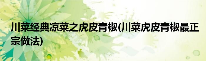 川菜經(jīng)典涼菜之虎皮青椒(川菜虎皮青椒最正宗做法)