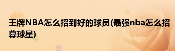 王牌NBA怎么招到好的球員(最強nba怎么招募球星)