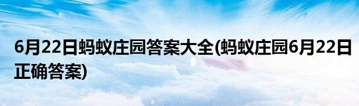 6月22日螞蟻莊園答案大全(螞蟻莊園6月22日正確答案)