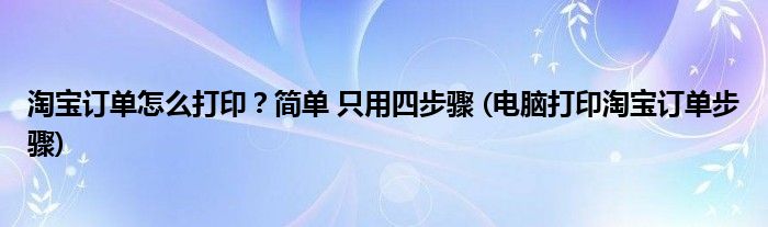 淘寶訂單怎么打??？簡(jiǎn)單 只用四步驟 (電腦打印淘寶訂單步驟)