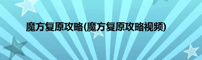 魔方復(fù)原攻略(魔方復(fù)原攻略視頻)