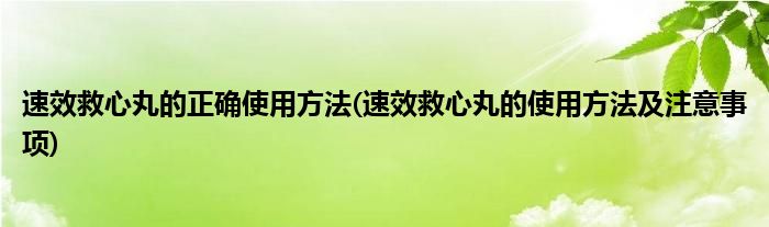 速效救心丸的正確使用方法(速效救心丸的使用方法及注意事項)