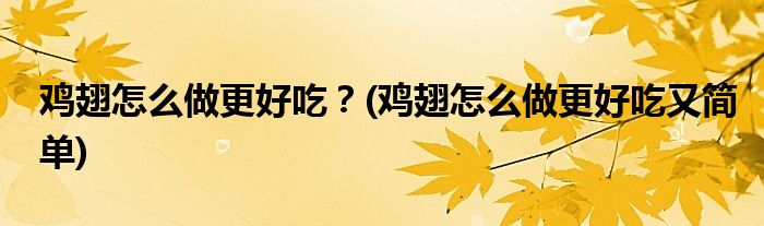雞翅怎么做更好吃？(雞翅怎么做更好吃又簡(jiǎn)單)