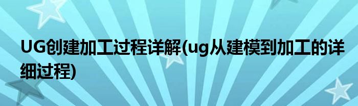 UG創(chuàng)建加工過(guò)程詳解(ug從建模到加工的詳細(xì)過(guò)程)