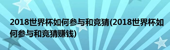 2018世界杯如何參與和競(jìng)猜(2018世界杯如何參與和競(jìng)猜賺錢(qián))
