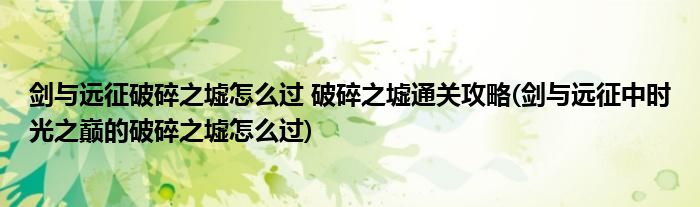 劍與遠征破碎之墟怎么過 破碎之墟通關(guān)攻略(劍與遠征中時光之巔的破碎之墟怎么過)