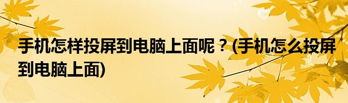 手機怎樣投屏到電腦上面呢？(手機怎么投屏到電腦上面)