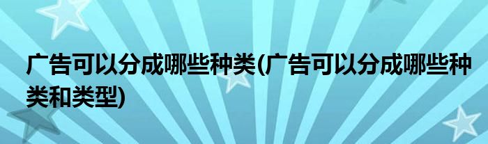 廣告可以分成哪些種類(廣告可以分成哪些種類和類型)