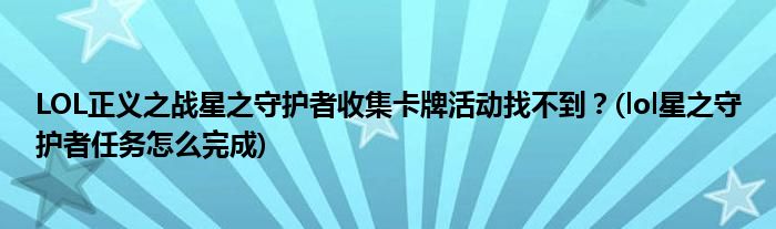 LOL正義之戰(zhàn)星之守護(hù)者收集卡牌活動找不到?(lol星之守護(hù)者任務(wù)怎么完成)