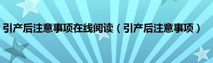 引產(chǎn)后注意事項在線閱讀（引產(chǎn)后注意事項）