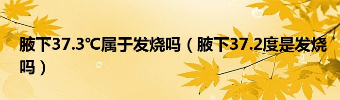 腋下37.3℃屬于發(fā)燒嗎（腋下37.2度是發(fā)燒嗎）