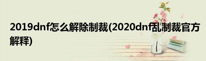 2019dnf怎么解除制裁(2020dnf亂制裁官方解釋)