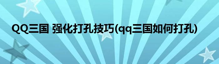 QQ三國 強(qiáng)化打孔技巧(qq三國如何打孔)