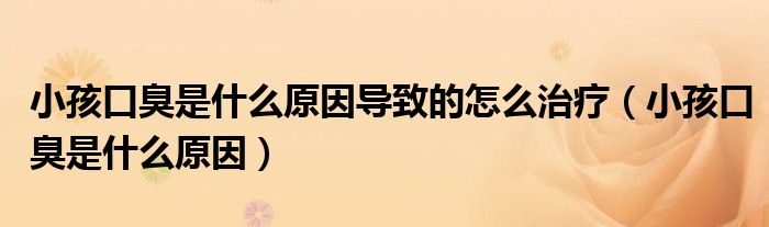 小孩口臭是什么原因?qū)е碌脑趺粗委煟ㄐ『⒖诔羰鞘裁丛颍?class='thumb lazy' /></a>
		    <header>
		<h2><a  href=