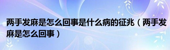 兩手發(fā)麻是怎么回事是什么病的征兆（兩手發(fā)麻是怎么回事）