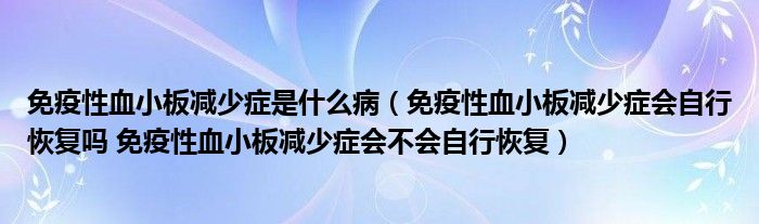 免疫性血小板減少癥是什么?。庖咝匝“鍦p少癥會自行恢復嗎 免疫性血小板減少癥會不會自行恢復）