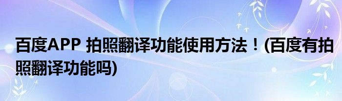 百度APP 拍照翻譯功能使用方法！(百度有拍照翻譯功能嗎)