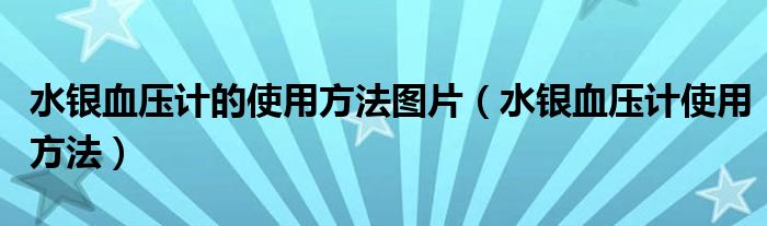 水銀血壓計的使用方法圖片（水銀血壓計使用方法）