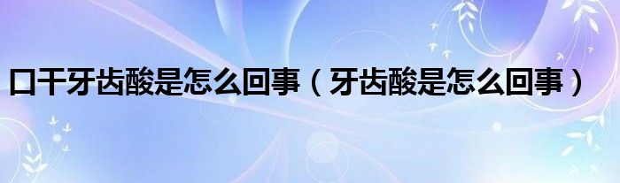 口干牙齒酸是怎么回事（牙齒酸是怎么回事）