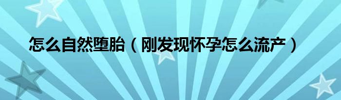 怎么自然墮胎（剛發(fā)現(xiàn)懷孕怎么流產(chǎn)）