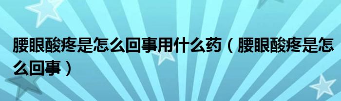 腰眼酸疼是怎么回事用什么藥（腰眼酸疼是怎么回事）