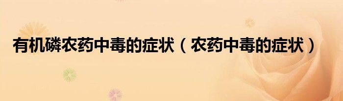 有機(jī)磷農(nóng)藥中毒的癥狀（農(nóng)藥中毒的癥狀）