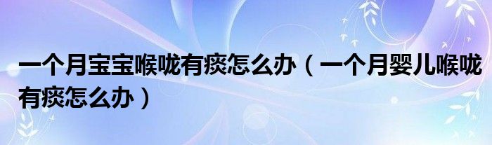 一個(gè)月寶寶喉嚨有痰怎么辦（一個(gè)月嬰兒喉嚨有痰怎么辦）