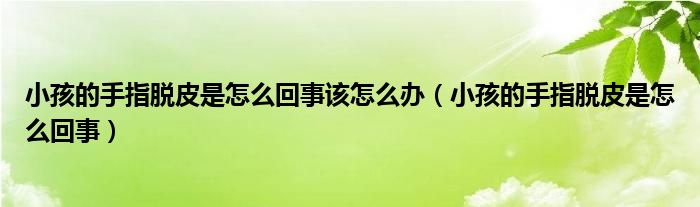 小孩的手指脫皮是怎么回事該怎么辦（小孩的手指脫皮是怎么回事）