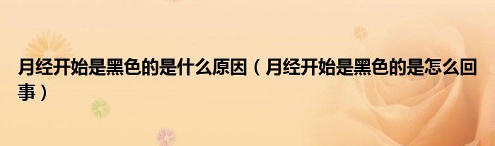 月經(jīng)開始是黑色的是什么原因（月經(jīng)開始是黑色的是怎么回事）