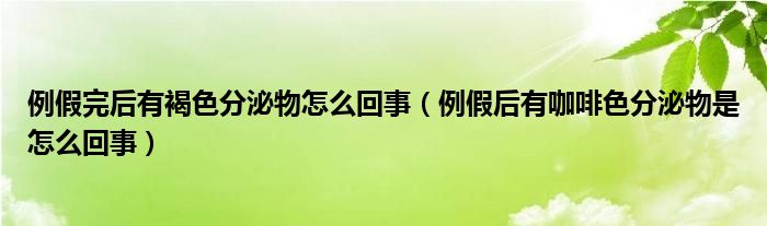 例假完后有褐色分泌物怎么回事（例假后有咖啡色分泌物是怎么回事）