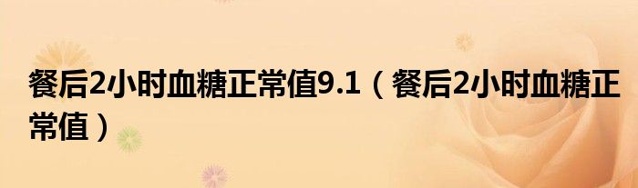 餐后2小時血糖正常值9.1（餐后2小時血糖正常值）