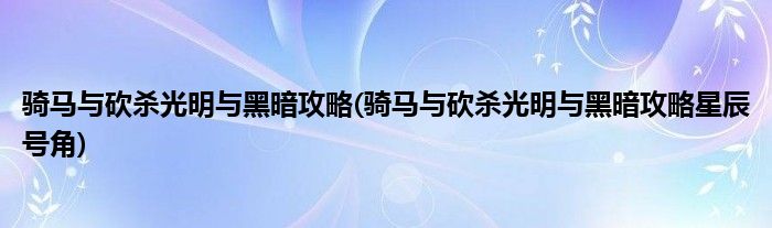 騎馬與砍殺光明與黑暗攻略(騎馬與砍殺光明與黑暗攻略星辰號角)