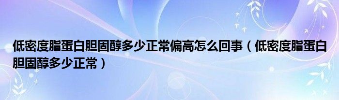 低密度脂蛋白膽固醇多少正常偏高怎么回事（低密度脂蛋白膽固醇多少正常）