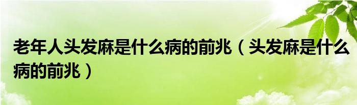 老年人頭發(fā)麻是什么病的前兆（頭發(fā)麻是什么病的前兆）