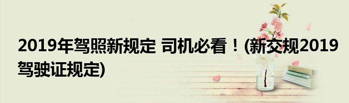 2019年駕照新規(guī)定 司機(jī)必看！(新交規(guī)2019駕駛證規(guī)定)