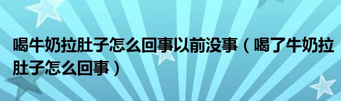 喝牛奶拉肚子怎么回事以前沒事（喝了牛奶拉肚子怎么回事）