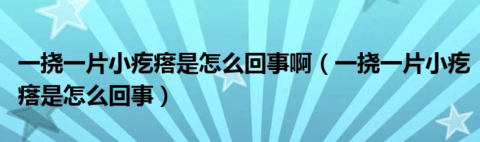 一撓一片小疙瘩是怎么回事啊（一撓一片小疙瘩是怎么回事）