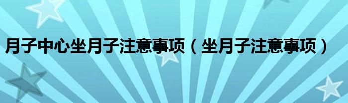 月子中心坐月子注意事項(xiàng)（坐月子注意事項(xiàng)）