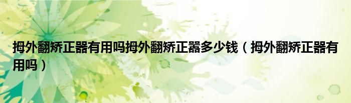 拇外翻矯正器有用嗎拇外翻矯正囂多少錢（拇外翻矯正器有用嗎）