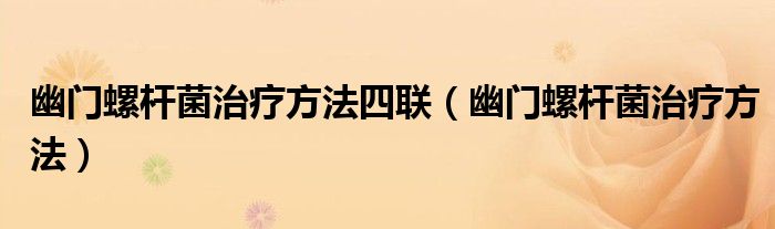 幽門(mén)螺桿菌治療方法四聯(lián)（幽門(mén)螺桿菌治療方法）