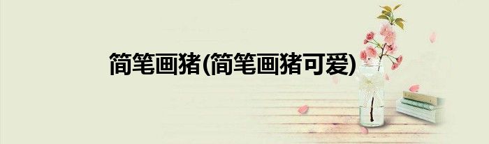 簡筆畫豬(簡筆畫豬可愛)