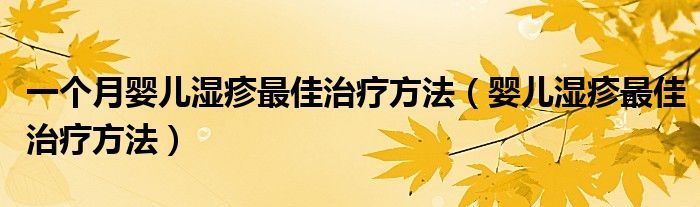 一個(gè)月嬰兒濕疹最佳治療方法（嬰兒濕疹最佳治療方法）