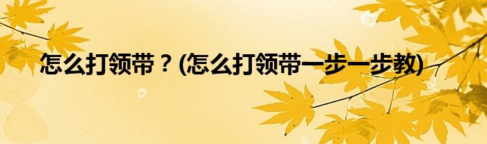 怎么打領帶？(怎么打領帶一步一步教)