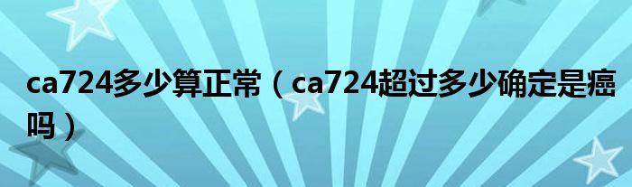 ca724多少算正常（ca724超過多少確定是癌嗎）